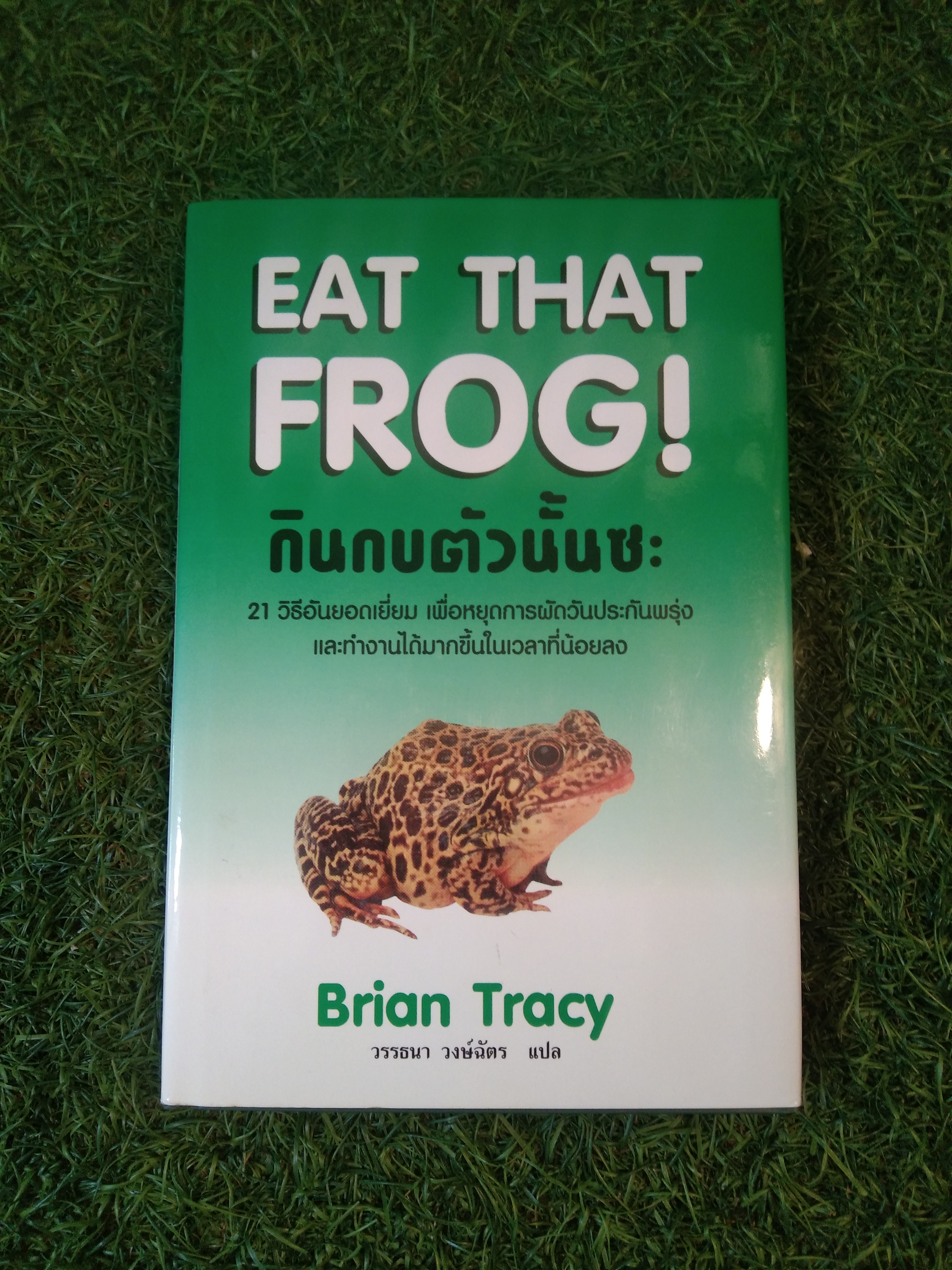 EAT THE FROG ! กินกบตัวนั้นซะ 21 วิธีอันยอดเยี่ยม เพื่อหยุดการผัดวันประกันพรุ่ง และทำงานได้มากขึ้นในเวลาที่น้อยลง / Brian Tracy วรรธนา วงษ์ฉัตร:แปล
