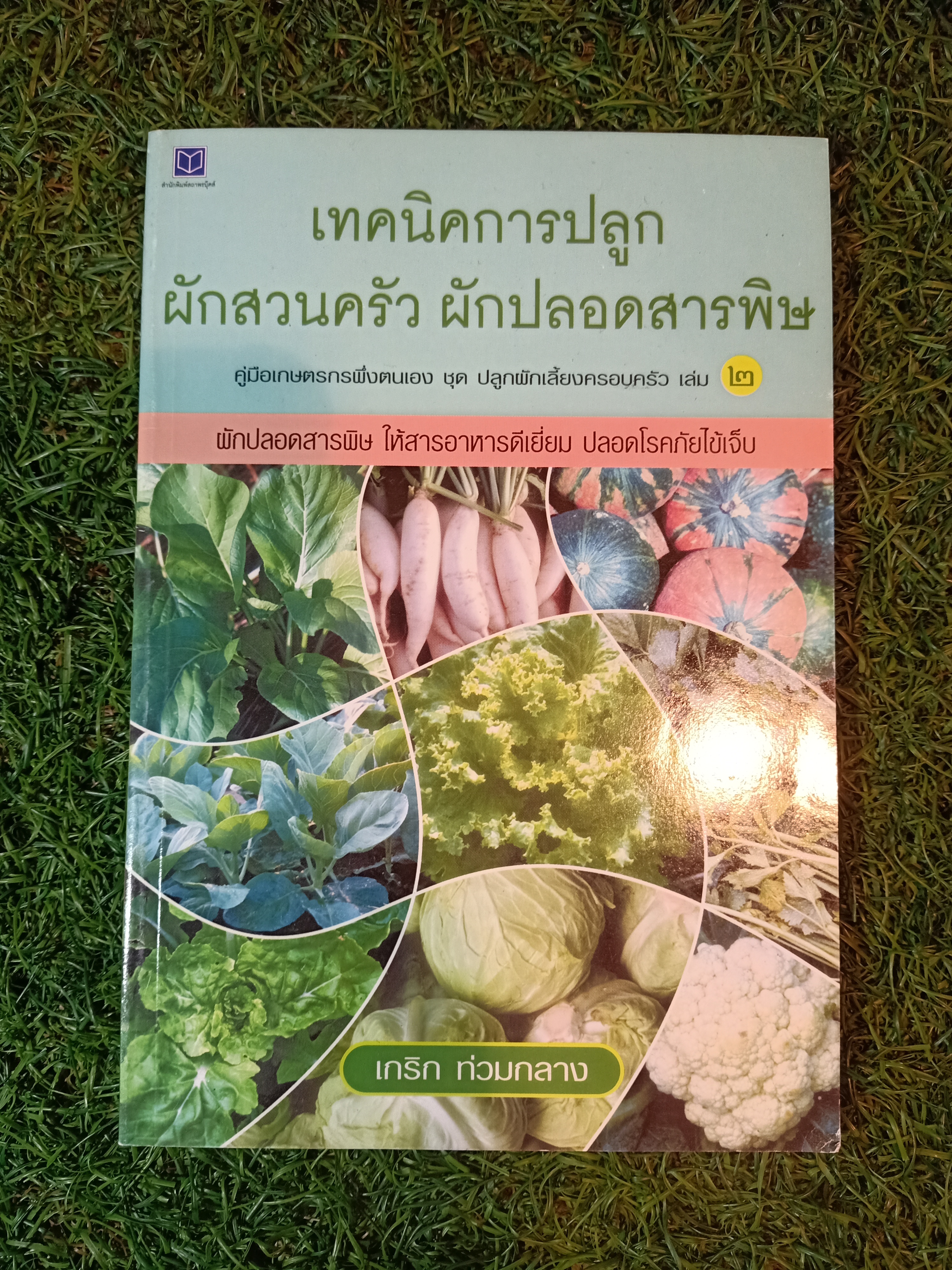 เทคนิคการปลูก ผักสวนครัว ผักปลอดสารเคมี คู่มือการเกษตรกรพึ่งตนเอง ชุด ปลูกผักเลี้ยงครอบครัว เล่ม ๒ / เกริก ท่วมกลาง