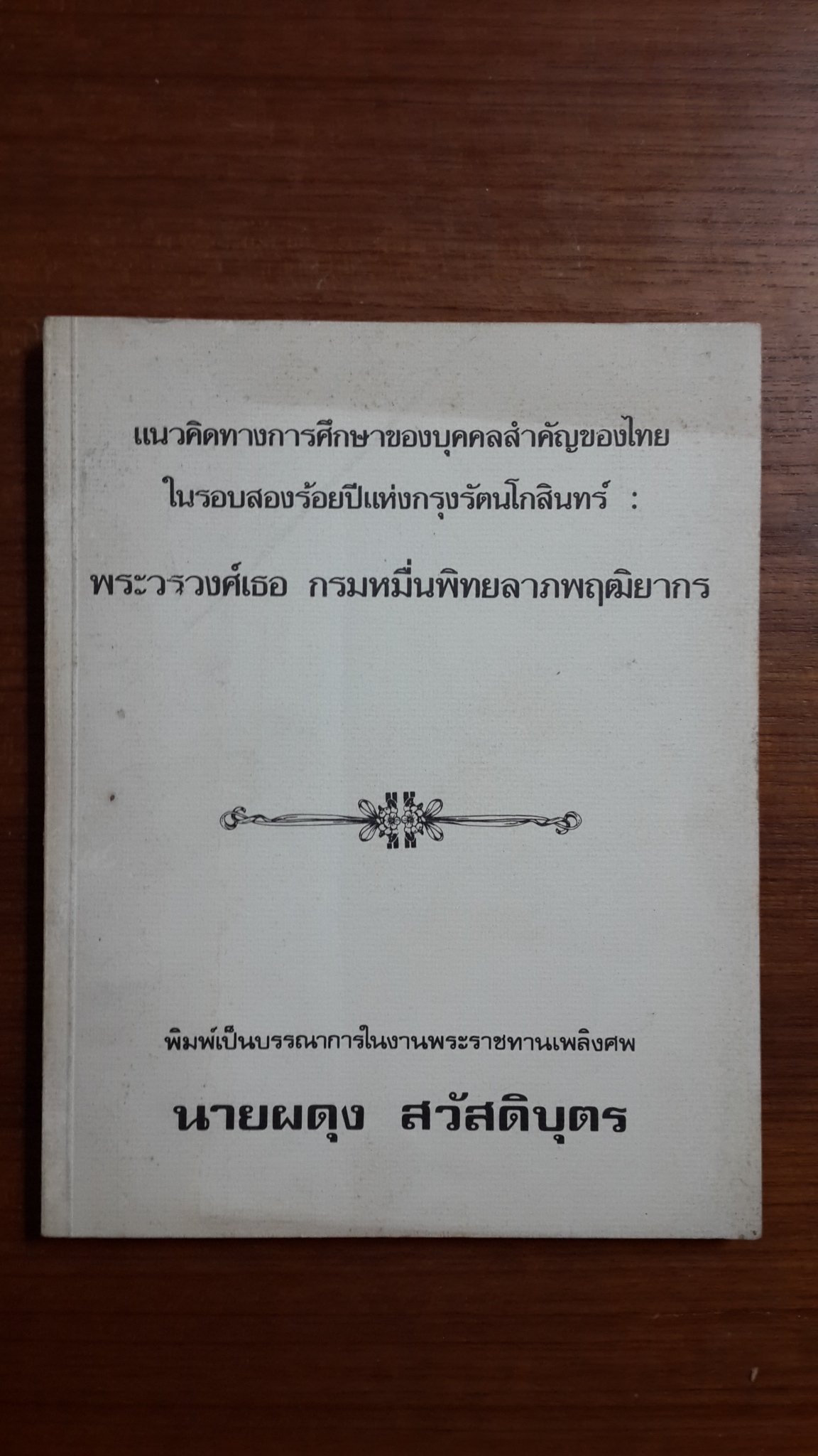 แนวคิดทางกราศึกษาของบุคคลสำคัญของไทย ในรอบสองร้อยปีแห่งกรุงรัตนโกสิินทร์ : พระวรวงศ์เธอ กรมหมื่นพิทยลาภพฤฒิยากร / อนุสรณ์ในงานฌาปนกิจศพ นายผดุง สวัสดิบุตร
