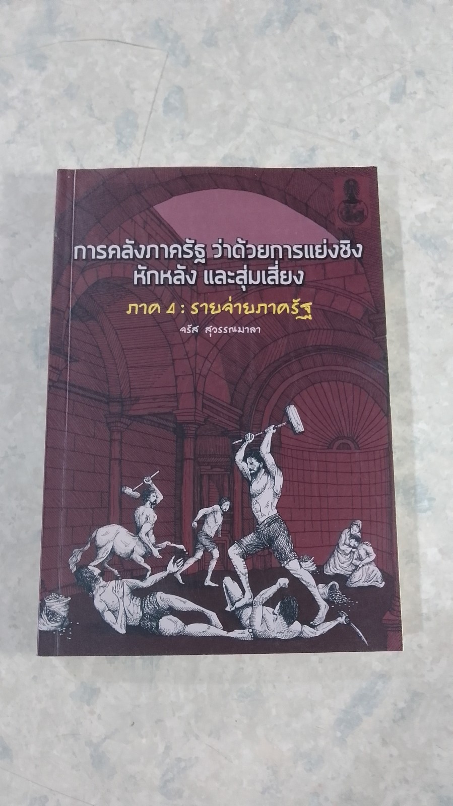 การคลังภาครัฐ ว่าด้วยการแย่งชิง หักหลัง และสุ่มเสี่ยง ภาค 4 : รายจ่ายภาครัฐ / จรัส สุวรรณมาลา