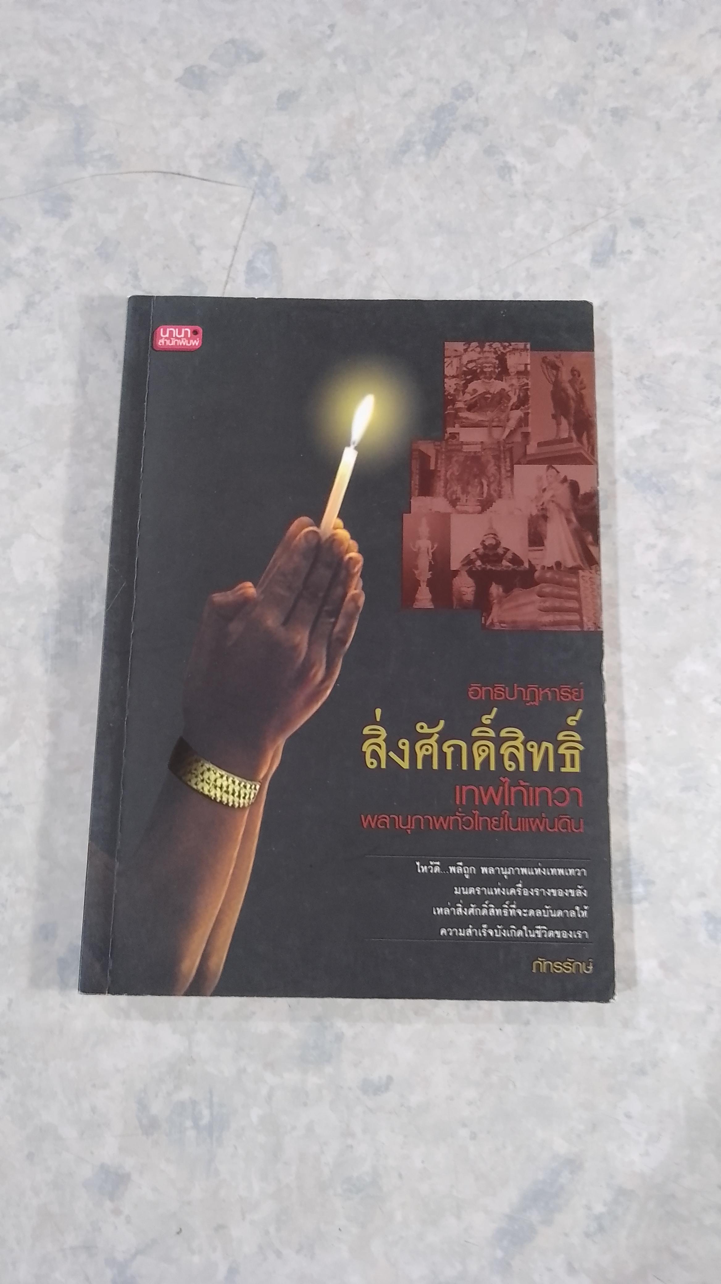 อิทธิปาฏิหาริย์ สิ่งศักดิ์สิทธิ์ เทพไท้เทวา พลานุภาพทั่วไทยในแผ่นดิน / ภัทรรักษ์