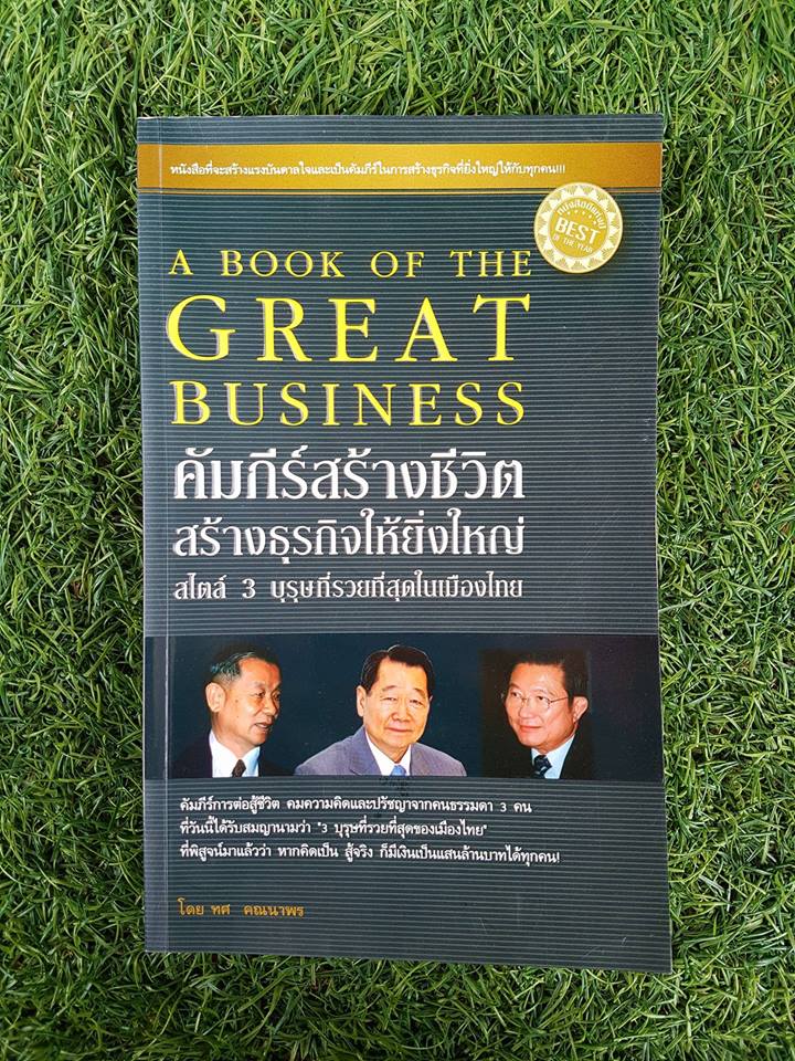 A BOOK OF THE GREAT BUSINESS คำภีร์สร้างชีวิตสร้างธุระกิจให้ยิ่งใหญ่สไตล์ 3 บุรุษที่รวยที่สุดในเมืองไทย / ทศ คณนาพร
