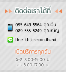 ติดต่อเราได้ที่ 095-649-5564 คุณอ้น 089-555-6249 คุณณิญ Line id: jcsecondhand เปิดบริการทุกวัน จ-ส 8.00-19.00 น. อา 8.00-17.00 น.