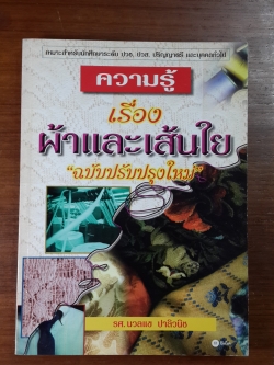 ความรู้เรื่องผ้าและเส้นใย "ฉบับปรับปรุงใหม่" / รศ.นวลแข ปาลิวนิช